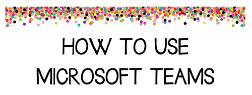 HOW TO USE MICROSOFT TEAMS 